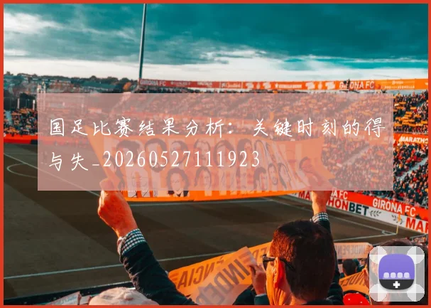 国足比赛结果分析:关键时刻的得与失_20260527111923