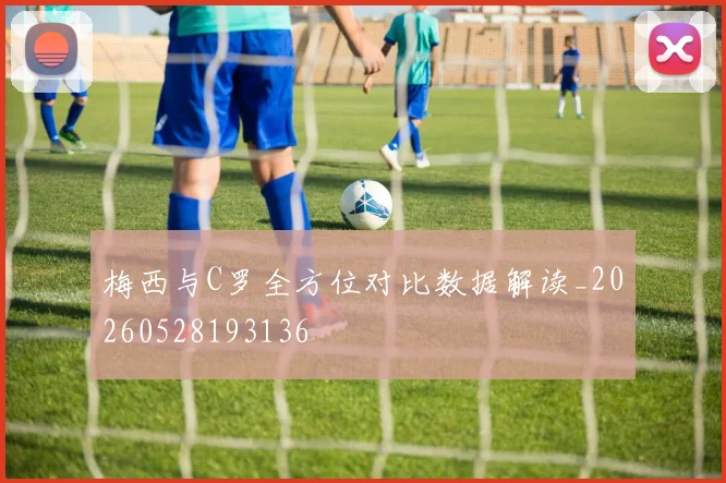 梅西与C罗全方位对比数据解读_20260528193136