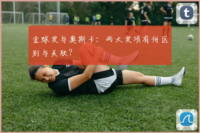 金球奖与奥斯卡：两大奖项有何区别与关联？