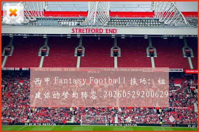 西甲 Fantasy Football 技巧：组建你的梦幻阵容_20260529200629