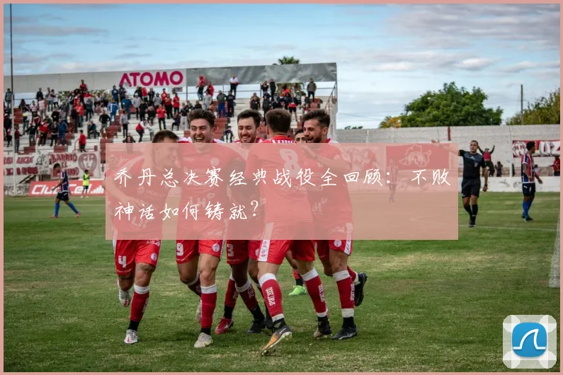 乔丹总决赛经典战役全回顾：不败神话如何铸就？