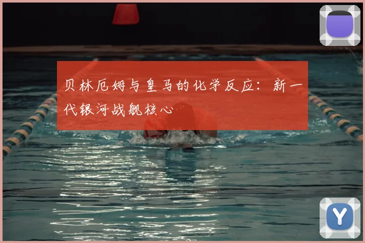 贝林厄姆与皇马的化学反应:新一代银河战舰核心