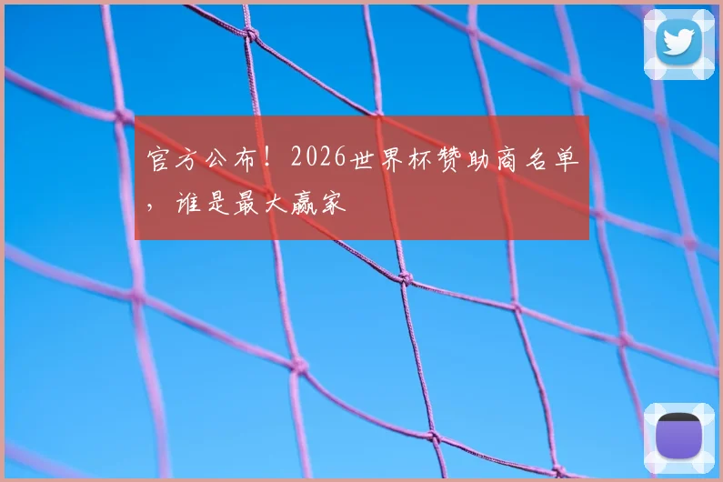 官方公布！2026世界杯赞助商名单，谁是最大赢家