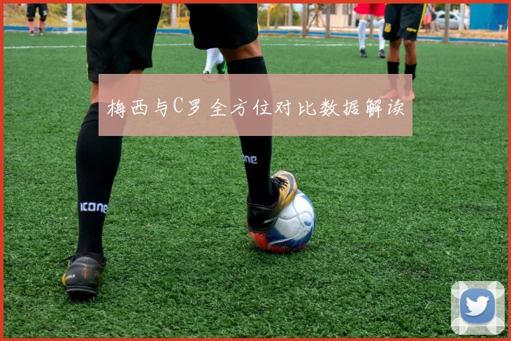 梅西与C罗全方位对比数据解读