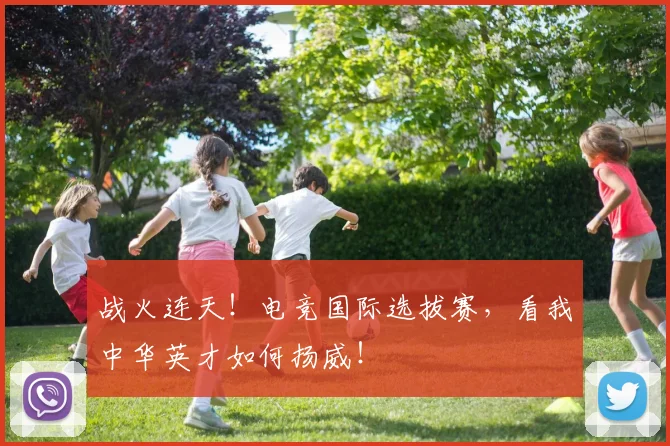 战火连天！电竞国际选拔赛，看我中华英才如何扬威！