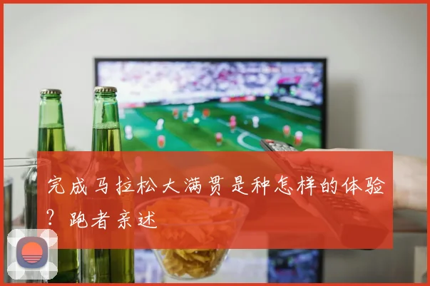 完成马拉松大满贯是种怎样的体验？跑者亲述