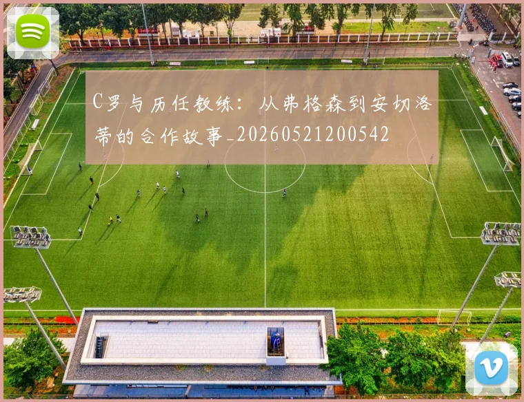 C罗与历任教练:从弗格森到安切洛蒂的合作故事_20260521200542
