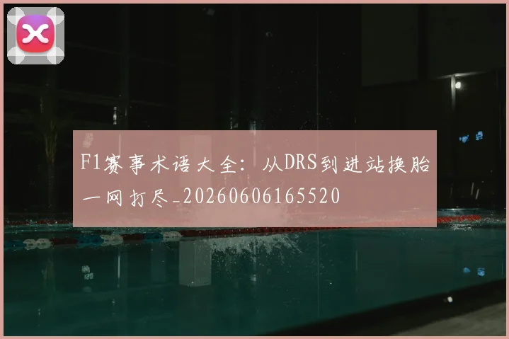 F1赛事术语大全：从DRS到进站换胎一网打尽_20260606165520