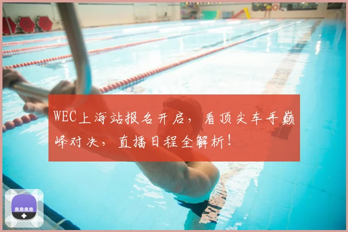 WEC上海站报名开启，看顶尖车手巅峰对决，直播日程全解析！